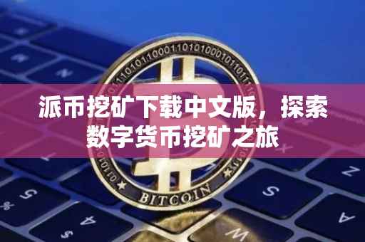 派币挖矿下载中文版，探索数字货币挖矿之旅