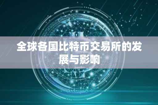 全球各国比特币交易所的发展与影响
