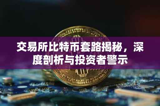 交易所比特币套路揭秘，深度剖析与投资者警示