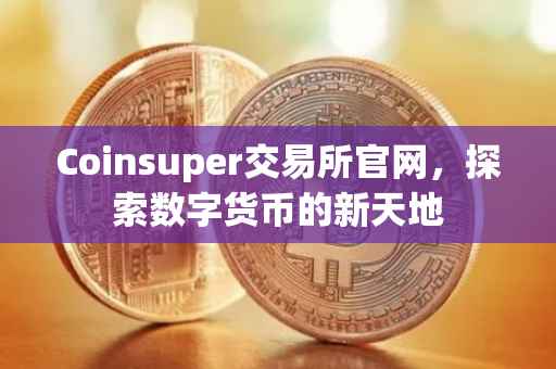 Coinsuper交易所官网，探索数字货币的新天地