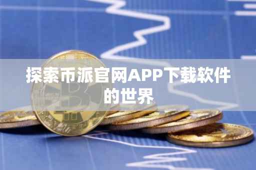 探索币派官网APP下载软件的世界