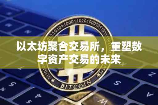 以太坊聚合交易所，重塑数字资产交易的未来