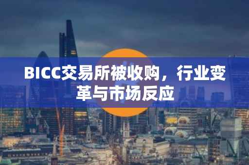 BICC交易所被收购，行业变革与市场反应