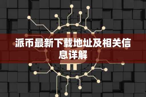派币最新下载地址及相关信息详解