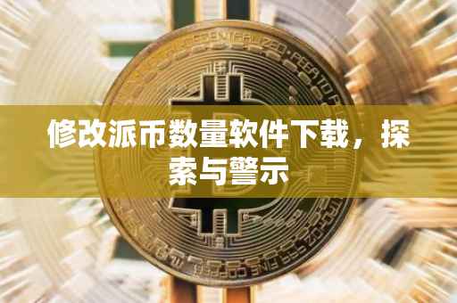 修改派币数量软件下载，探索与警示