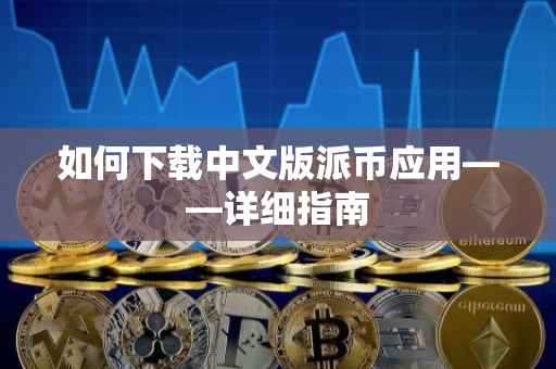 如何下载中文版派币应用——详细指南