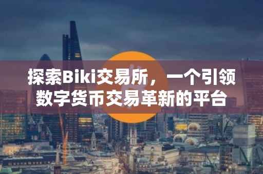 探索Biki交易所，一个引领数字货币交易革新的平台