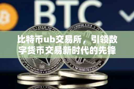 比特币ub交易所，引领数字货币交易新时代的先锋