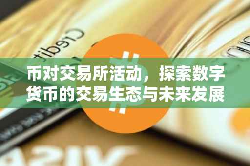 币对交易所活动，探索数字货币的交易生态与未来发展