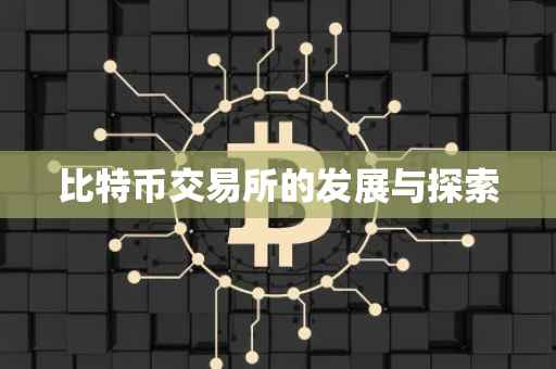 比特币交易所的发展与探索