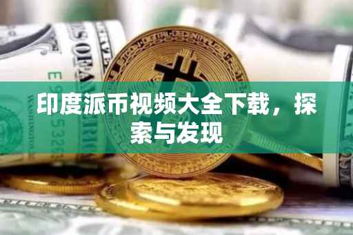 印度派币视频大全下载，探索与发现
