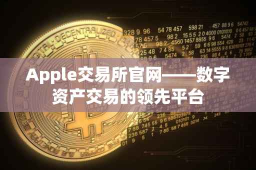 Apple交易所官网——数字资产交易的领先平台