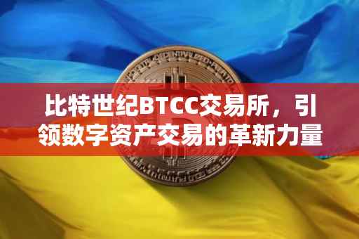 比特世纪BTCC交易所，引领数字资产交易的革新力量