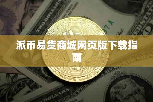 派币易货商城网页版下载指南