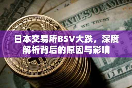 日本交易所BSV大跌，深度解析背后的原因与影响