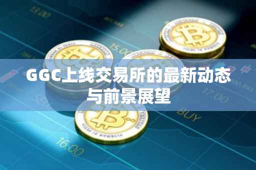 GGC上线交易所的最新动态与前景展望