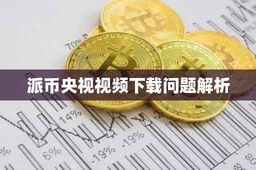 派币央视视频下载问题解析