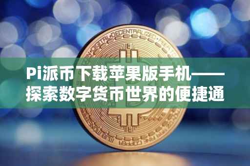 Pi派币下载苹果版手机——探索数字货币世界的便捷通道