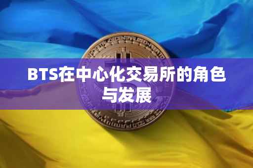 BTS在中心化交易所的角色与发展