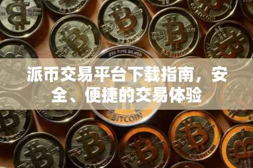 派币交易平台下载指南，安全、便捷的交易体验