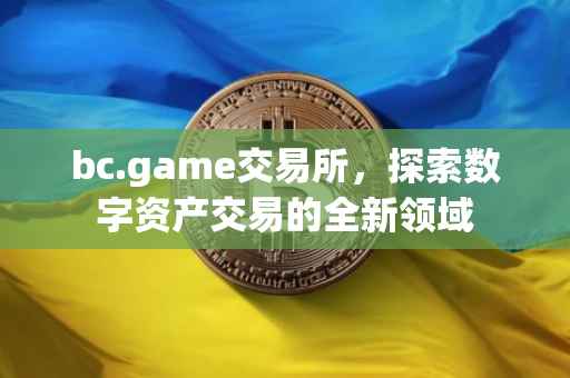bc.game交易所，探索数字资产交易的全新领域