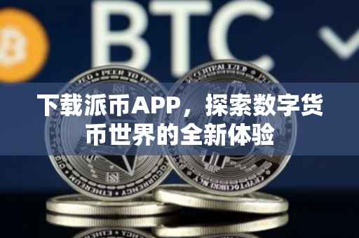 下载派币APP，探索数字货币世界的全新体验