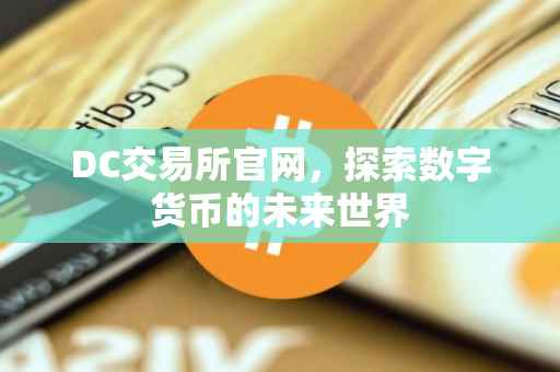 DC交易所官网，探索数字货币的未来世界