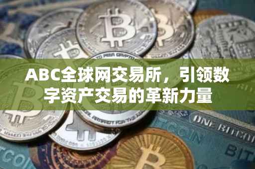 ABC全球网交易所，引领数字资产交易的革新力量