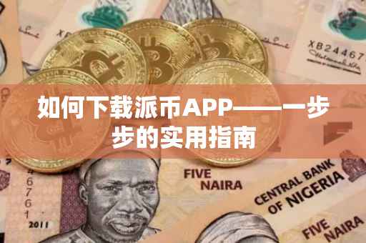 如何下载派币APP——一步步的实用指南