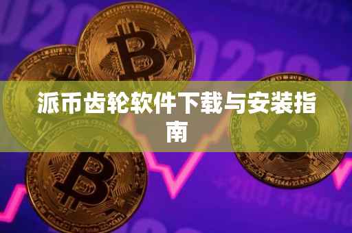 派币齿轮软件下载与安装指南