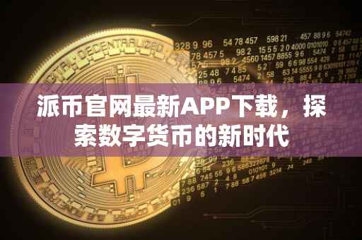 派币官网最新APP下载，探索数字货币的新时代