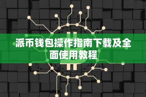 派币钱包操作指南下载及全面使用教程