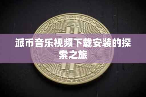 派币音乐视频下载安装的探索之旅