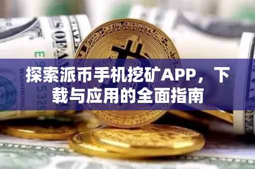 探索派币手机挖矿APP，下载与应用的全面指南