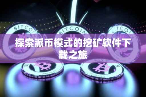 探索派币模式的挖矿软件下载之旅