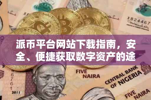 派币平台网站下载指南，安全、便捷获取数字资产的途径