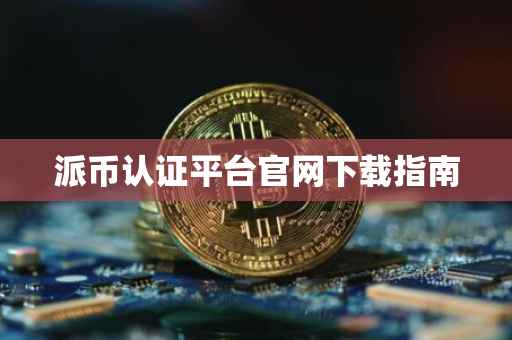 派币认证平台官网下载指南