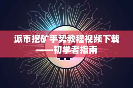 派币挖矿手势教程视频下载——初学者指南