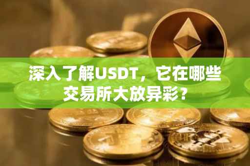 深入了解USDT，它在哪些交易所大放异彩？
