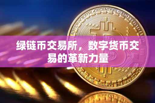 绿链币交易所，数字货币交易的革新力量