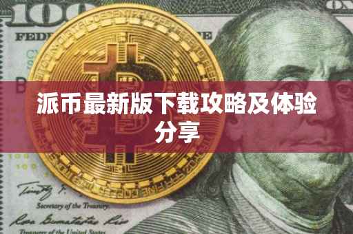 派币最新版下载攻略及体验分享