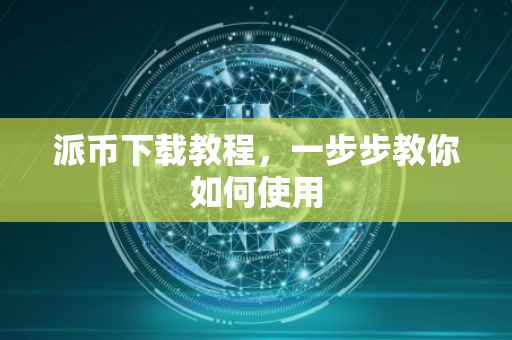 派币下载教程，一步步教你如何使用