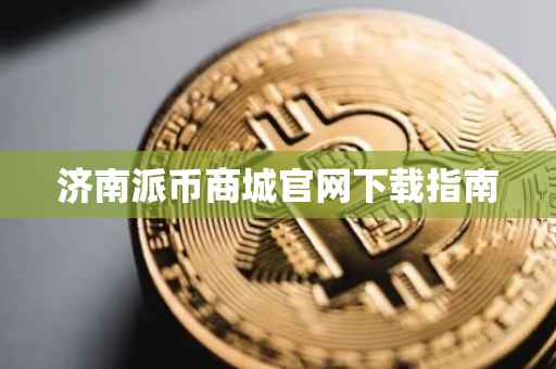 济南派币商城官网下载指南
