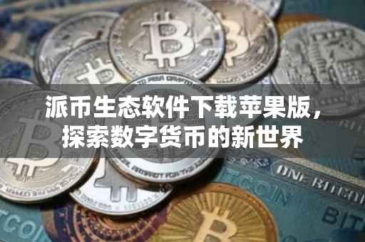 派币生态软件下载苹果版，探索数字货币的新世界