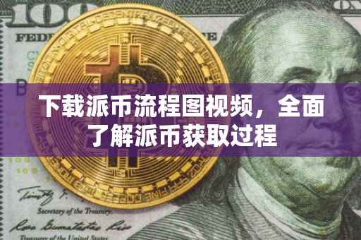 下载派币流程图视频，全面了解派币获取过程