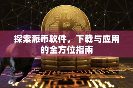 探索派币软件，下载与应用的全方位指南