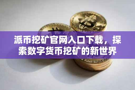 派币挖矿官网入口下载，探索数字货币挖矿的新世界