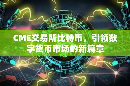 CME交易所比特币，引领数字货币市场的新篇章