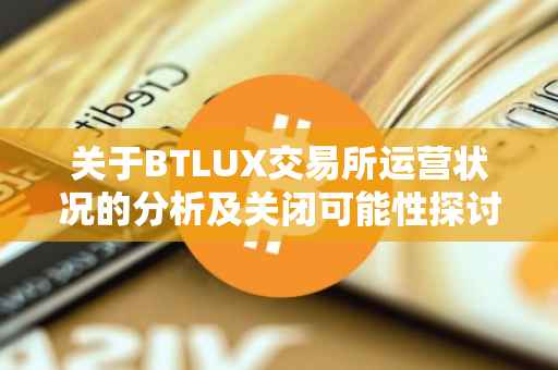 关于BTLUX交易所运营状况的分析及关闭可能性探讨