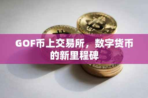 GOF币上交易所，数字货币的新里程碑